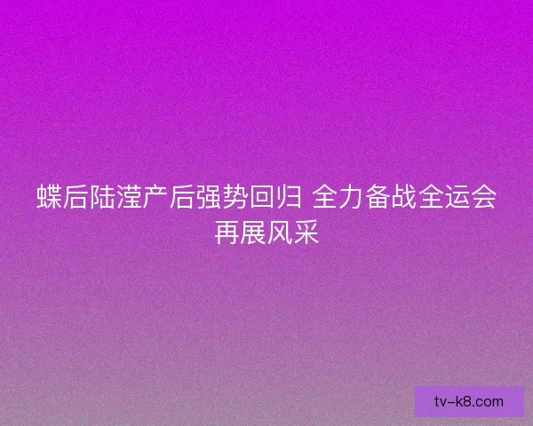 蝶后陆滢产后强势回归 全力备战全运会再展风采